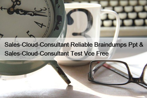Sales-Cloud-Consultant Reliable Braindumps Ppt & Sales-Cloud-Consultant Test Vce ...